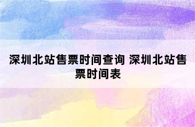 深圳北站售票时间查询 深圳北站售票时间表